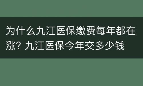 为什么九江医保缴费每年都在涨? 九江医保今年交多少钱