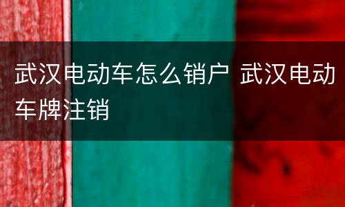 武汉电动车怎么销户 武汉电动车牌注销