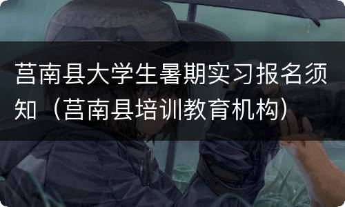 莒南县大学生暑期实习报名须知（莒南县培训教育机构）
