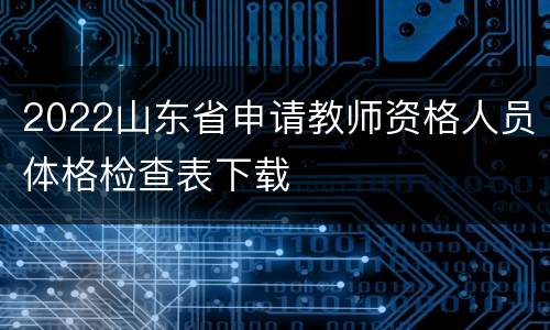 2022山东省申请教师资格人员体格检查表下载