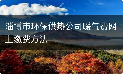淄博市环保供热公司暖气费网上缴费方法