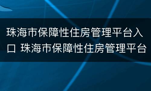 珠海市保障性住房管理平台入口 珠海市保障性住房管理平台入口查询