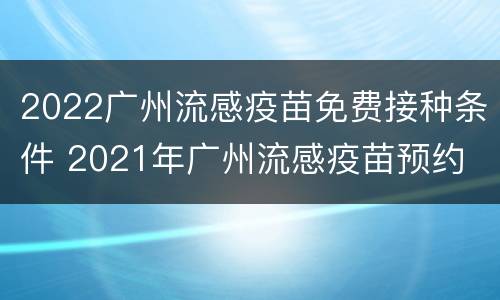 2022广州流感疫苗免费接种条件 2021年广州流感疫苗预约
