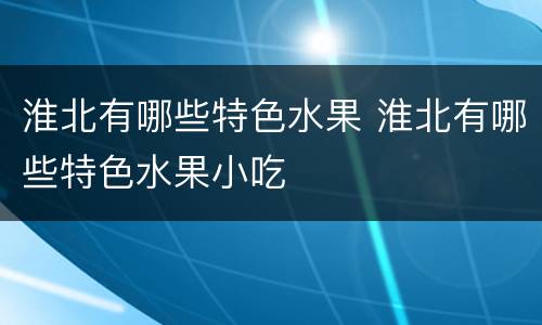 淮北有哪些特色水果 淮北有哪些特色水果小吃