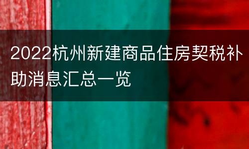 2022杭州新建商品住房契税补助消息汇总一览
