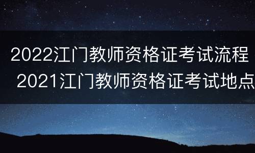 2022江门教师资格证考试流程 2021江门教师资格证考试地点