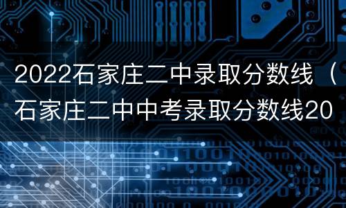 2022石家庄二中录取分数线（石家庄二中中考录取分数线2020）