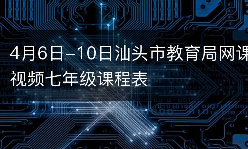 4月6日-10日汕头市教育局网课视频七年级课程表