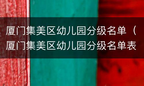 厦门集美区幼儿园分级名单（厦门集美区幼儿园分级名单表）