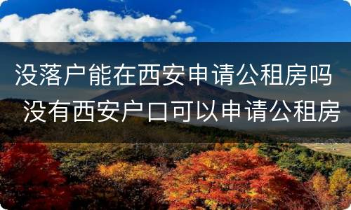 没落户能在西安申请公租房吗 没有西安户口可以申请公租房