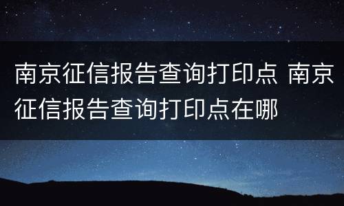 南京征信报告查询打印点 南京征信报告查询打印点在哪
