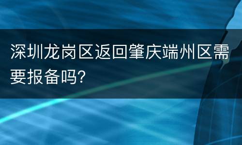 深圳龙岗区返回肇庆端州区需要报备吗？