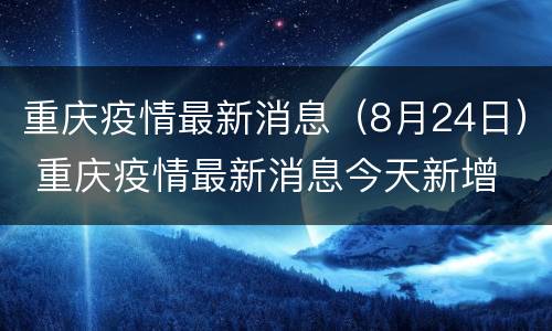 重庆疫情最新消息（8月24日） 重庆疫情最新消息今天新增