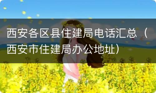 西安各区县住建局电话汇总（西安市住建局办公地址）