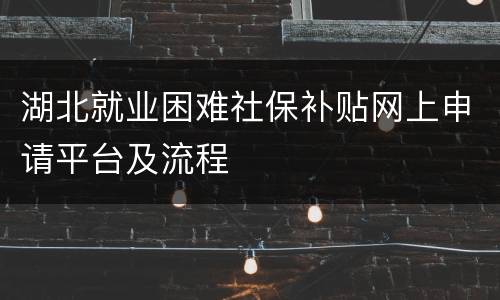 湖北就业困难社保补贴网上申请平台及流程