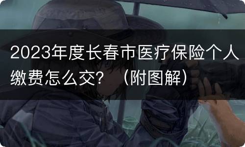2023年度长春市医疗保险个人缴费怎么交？（附图解）
