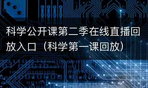 科学公开课第二季在线直播回放入口（科学第一课回放）