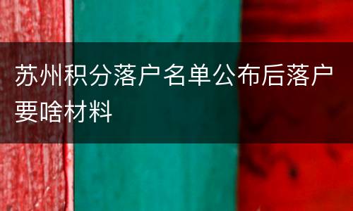 苏州积分落户名单公布后落户要啥材料