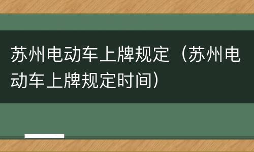 苏州电动车上牌规定（苏州电动车上牌规定时间）