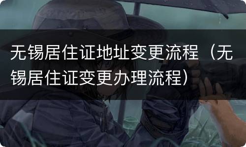 无锡居住证地址变更流程（无锡居住证变更办理流程）