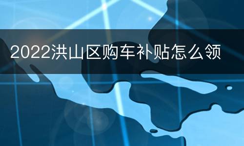 2022洪山区购车补贴怎么领