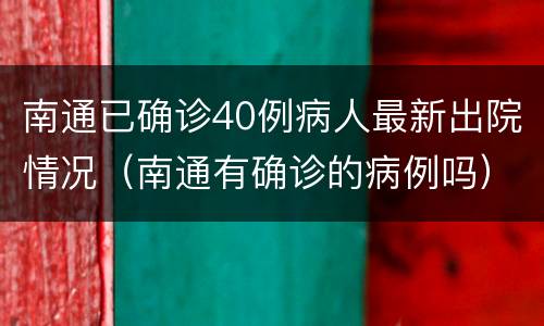 南通已确诊40例病人最新出院情况（南通有确诊的病例吗）