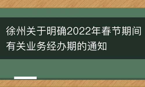 徐州关于明确2022年春节期间有关业务经办期的通知
