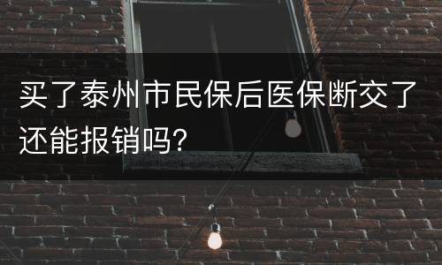 买了泰州市民保后医保断交了还能报销吗？