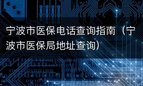 宁波市医保电话查询指南（宁波市医保局地址查询）