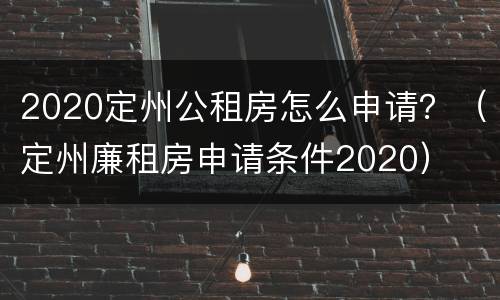 2020定州公租房怎么申请？（定州廉租房申请条件2020）