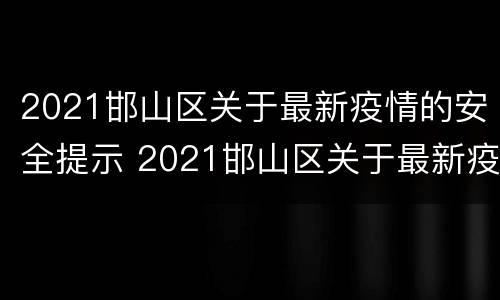2021邯山区关于最新疫情的安全提示 2021邯山区关于最新疫情的安全提示图片