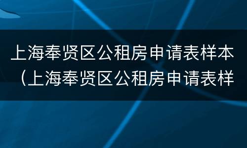 上海奉贤区公租房申请表样本（上海奉贤区公租房申请表样本下载）