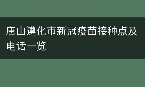 唐山遵化市新冠疫苗接种点及电话一览