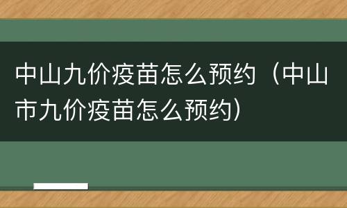中山九价疫苗怎么预约（中山市九价疫苗怎么预约）