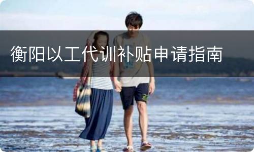 衡阳以工代训补贴申请指南