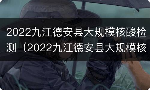 2022九江德安县大规模核酸检测（2022九江德安县大规模核酸检测点）
