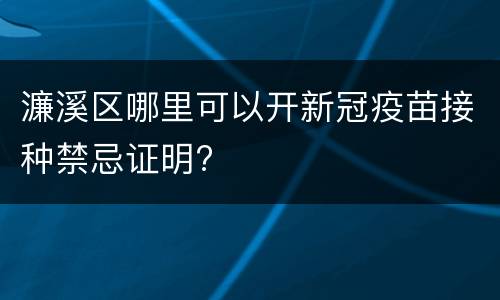 濂溪区哪里可以开新冠疫苗接种禁忌证明?