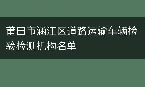 莆田市涵江区道路运输车辆检验检测机构名单