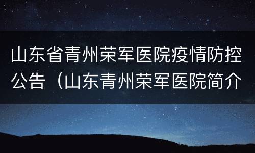 山东省青州荣军医院疫情防控公告（山东青州荣军医院简介）