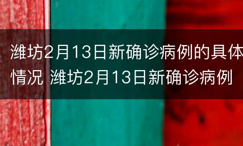 潍坊2月13日新确诊病例的具体情况 潍坊2月13日新确诊病例的具体情况是什么
