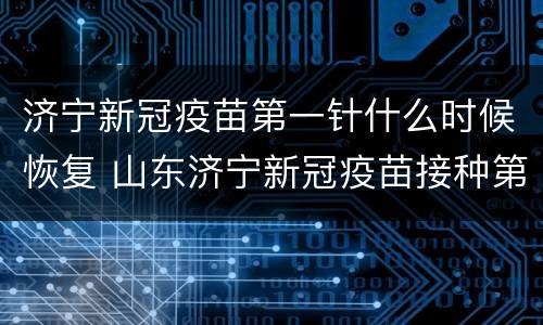 济宁新冠疫苗第一针什么时候恢复 山东济宁新冠疫苗接种第一针