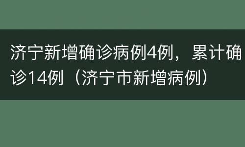 济宁新增确诊病例4例，累计确诊14例（济宁市新增病例）