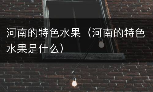 河南的特色水果（河南的特色水果是什么）