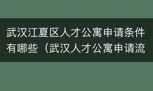 武汉江夏区人才公寓申请条件有哪些（武汉人才公寓申请流程）