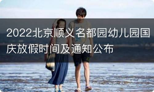 2022北京顺义名都园幼儿园国庆放假时间及通知公布