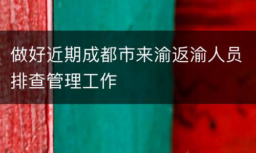 做好近期成都市来渝返渝人员排查管理工作