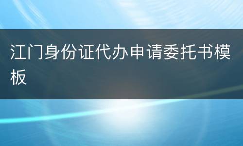 江门身份证代办申请委托书模板