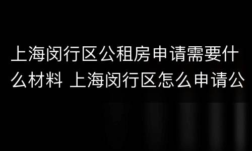上海闵行区公租房申请需要什么材料 上海闵行区怎么申请公租房