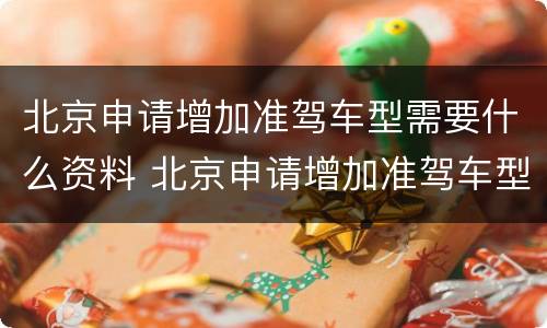 北京申请增加准驾车型需要什么资料 北京申请增加准驾车型需要什么资料和材料