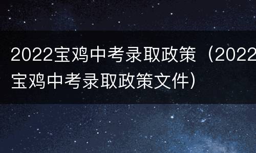2022宝鸡中考录取政策（2022宝鸡中考录取政策文件）